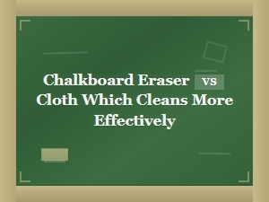 Chalkboard Eraser vs Cloth: Which Cleans More Effectively?