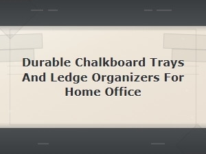 Durable Chalkboard Trays and Ledge Organizers for Your Home Office